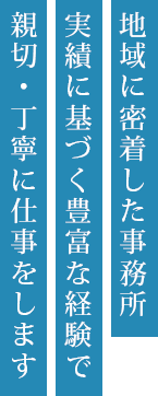 地域に密着した事務所　実績に基づく豊富な経験で親切・丁寧に仕事をします