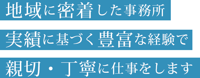 地域に密着した事務所　実績に基づく豊富な経験で親切・丁寧に仕事をします