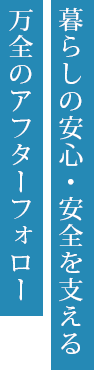 暮らしの安心・安全を支える万全のアフターフォロー