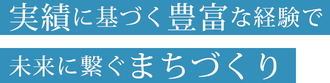 実績に基づく豊富な経験で未来に繋ぐまちづくり