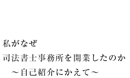 私がなぜ司法書士事務所を開業したのか～自己紹介にかえて～